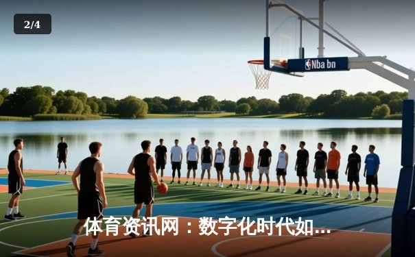 体育资讯网：数字化时代如何重塑我们的运动观赛体验？ - 2