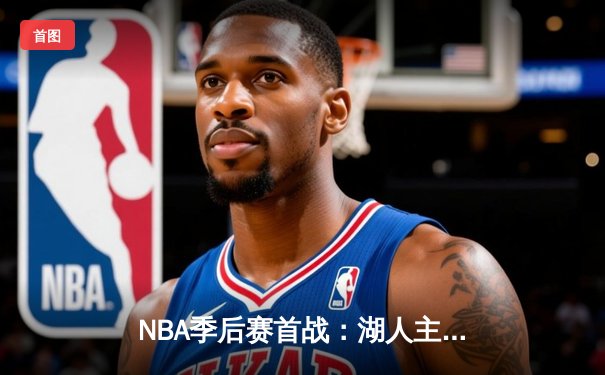 NBA季后赛首战：湖人主场加时险胜勇士，詹姆斯三双库里空砍45分