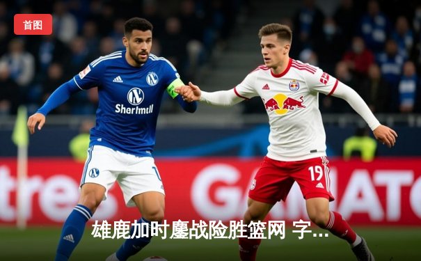 雄鹿加时鏖战险胜篮网 字母哥44分21篮板率队捍卫主场