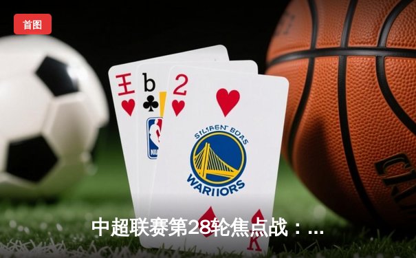 中超联赛第28轮焦点战：上海海港3-2险胜山东泰山，武磊双响锁定胜局