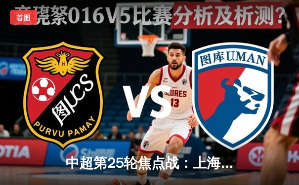 中超第25轮焦点战：上海海港3-1力克山东泰山，武磊梅开二度领跑射手榜