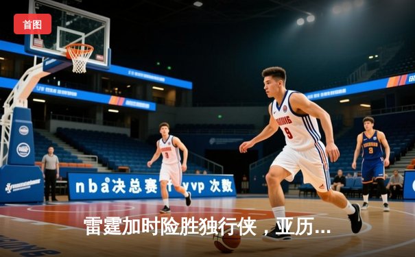 雷霆加时险胜独行侠，亚历山大40分率队挺进西部决赛