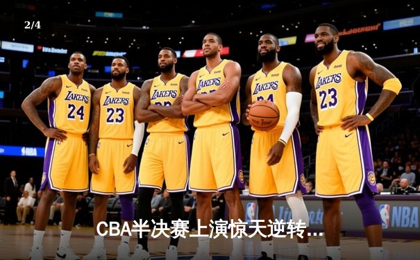 CBA半决赛上演惊天逆转 辽宁本钢加时险胜广东宏远总分2-1领先 - 2