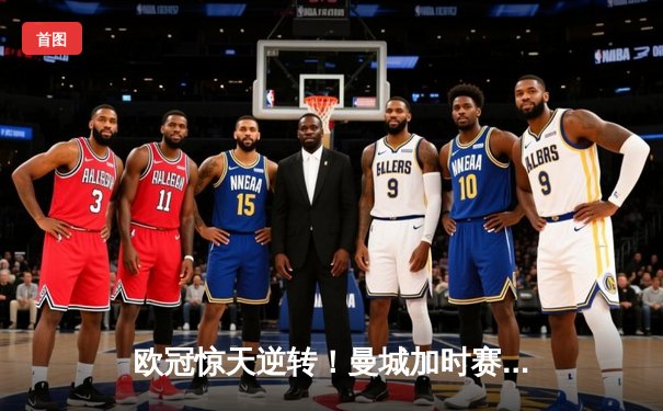 欧冠惊天逆转！曼城加时赛4-3淘汰拜仁，哈兰德帽子戏法创纪录