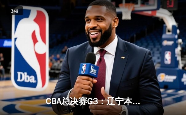 CBA总决赛G3：辽宁本钢客场加时险胜新疆伊力特，总比分2-1领先 - 3