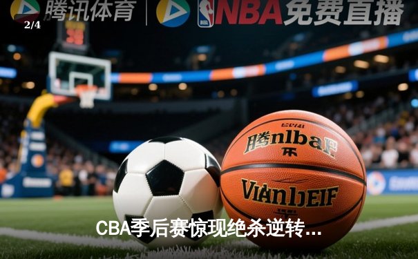 CBA季后赛惊现绝杀逆转 辽宁本钢加时险胜浙江广厦 - 2
