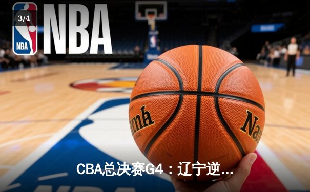 CBA总决赛G4：辽宁逆转新疆夺赛点 赵继伟28+8统治末节 - 3