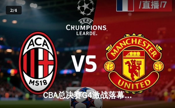 CBA总决赛G4激战落幕，辽宁本钢险胜浙江广厦夺得赛点 - 2