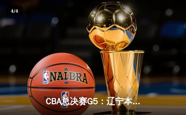 CBA总决赛G5：辽宁本钢险胜新疆飞虎，成功卫冕实现三连冠伟业 - 4