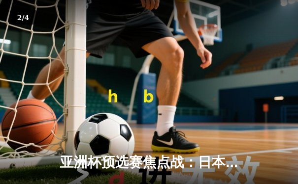 亚洲杯预选赛焦点战：日本男篮加时险胜澳大利亚，渡边雄太关键三分定乾坤 - 2