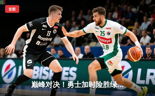 巅峰对决！勇士加时险胜绿军 库里38分献关键三分锁定胜局
