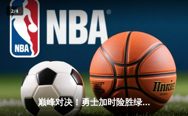 巅峰对决！勇士加时险胜绿军 库里38分献关键三分锁定胜局 - 2