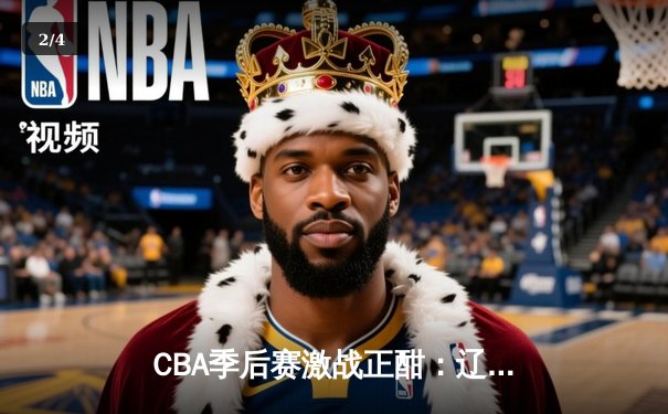 CBA季后赛激战正酣：辽宁本钢加时鏖战逆转广东宏远 赵继伟关键三分定乾坤 - 2