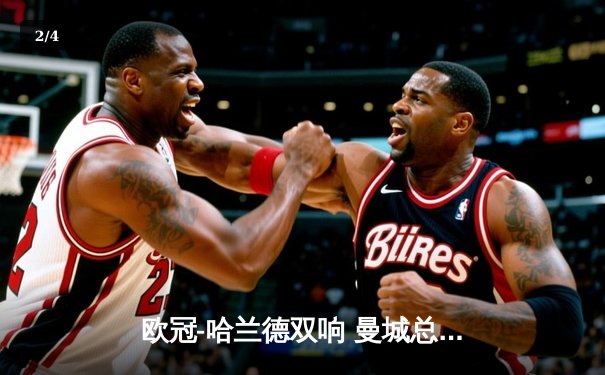 欧冠-哈兰德双响 曼城总比分3-2淘汰拜仁晋级八强 - 2