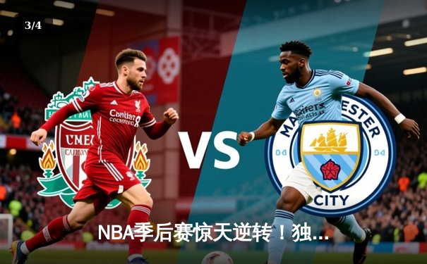 NBA季后赛惊天逆转！独行侠加时128-124险胜雷霆，东契奇三双统治攻防 - 3