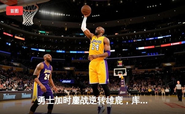 勇士加时鏖战逆转雄鹿，库里50分创赛季新高
