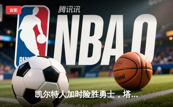 凯尔特人加时险胜勇士，塔图姆44分创赛季新高