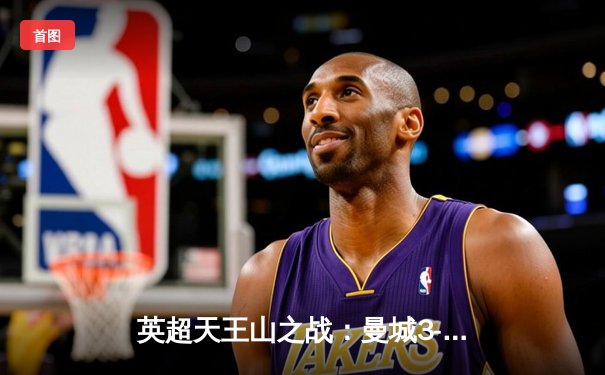 英超天王山之战：曼城3-1逆转曼联，哈兰德双响锁定胜局