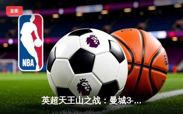 英超天王山之战：曼城3-1逆转曼联，哈兰德双响锁定胜局