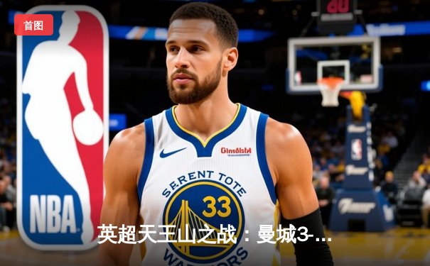 英超天王山之战：曼城3-1逆转曼联，哈兰德双响锁定胜局