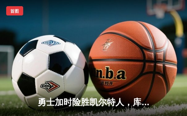 勇士加时险胜凯尔特人，库里43分创总决赛三分新纪录