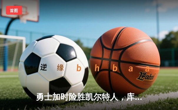 勇士加时险胜凯尔特人，库里狂砍43分刷新总决赛纪录