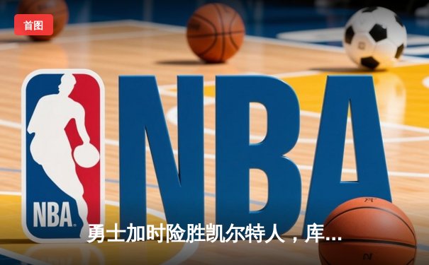 勇士加时险胜凯尔特人，库里狂砍43分刷新总决赛纪录